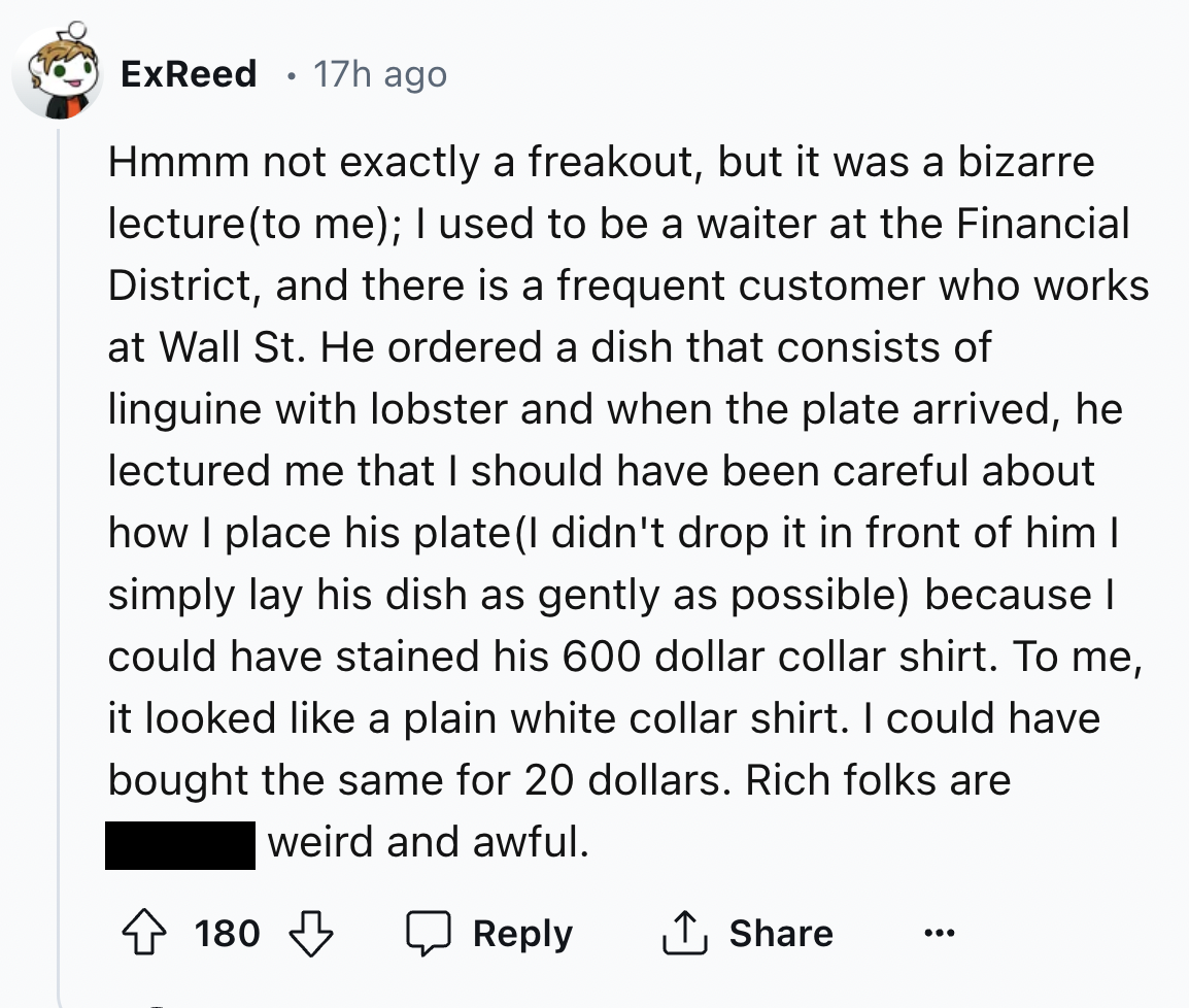screenshot - ExReed 17h ago Hmmm not exactly a freakout, but it was a bizarre lecture to me; I used to be a waiter at the Financial District, and there is a frequent customer who works at Wall St. He ordered a dish that consists of linguine with lobster a